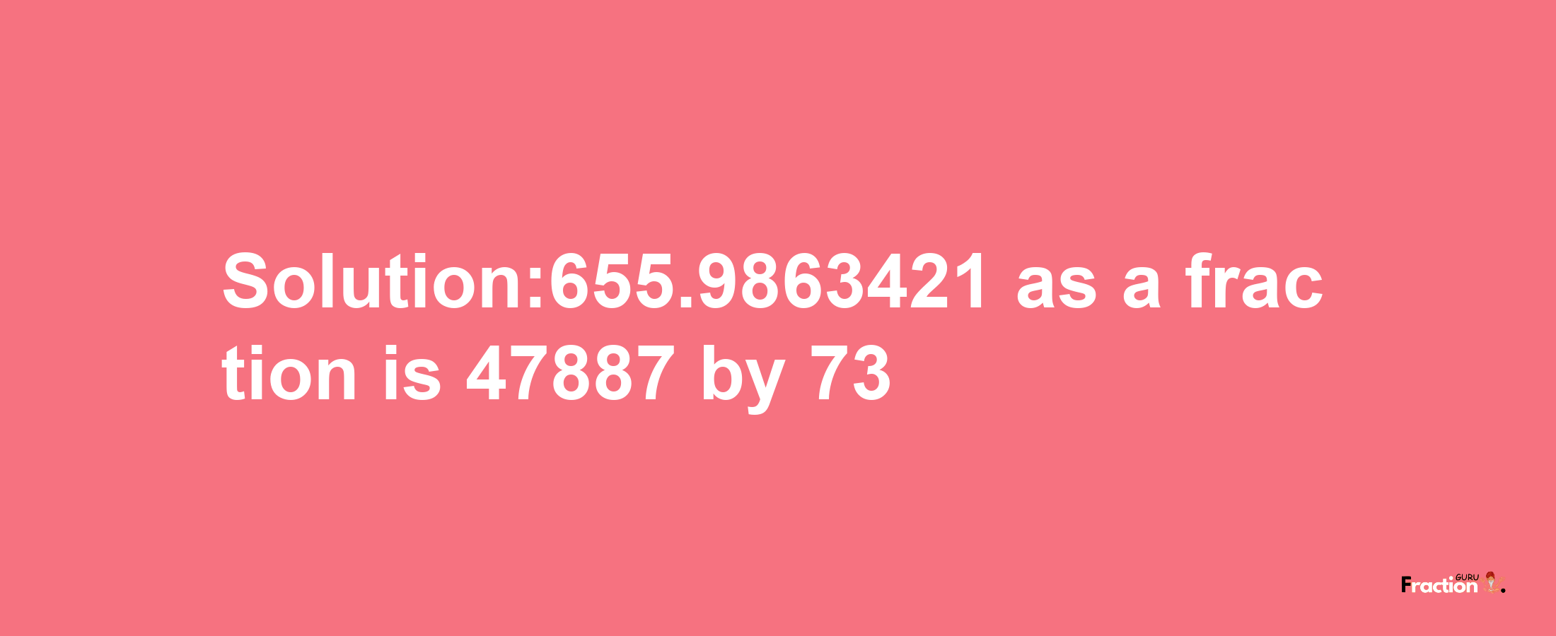 Solution:655.9863421 as a fraction is 47887/73