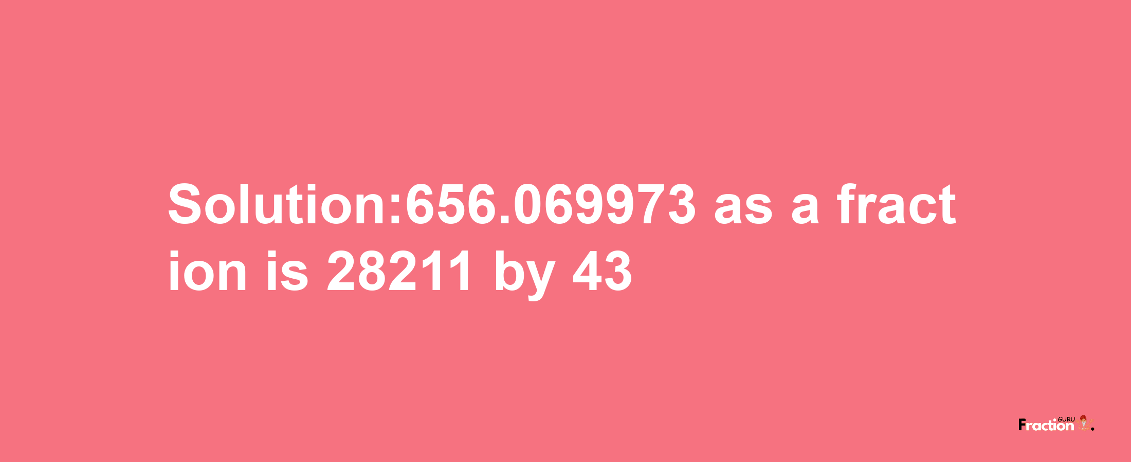 Solution:656.069973 as a fraction is 28211/43