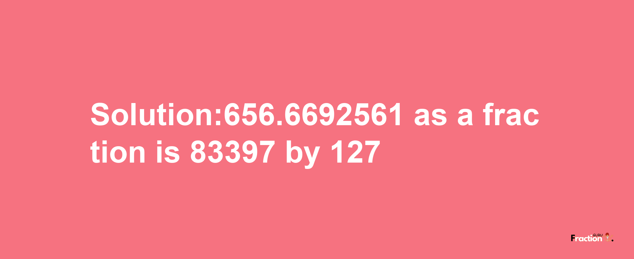 Solution:656.6692561 as a fraction is 83397/127