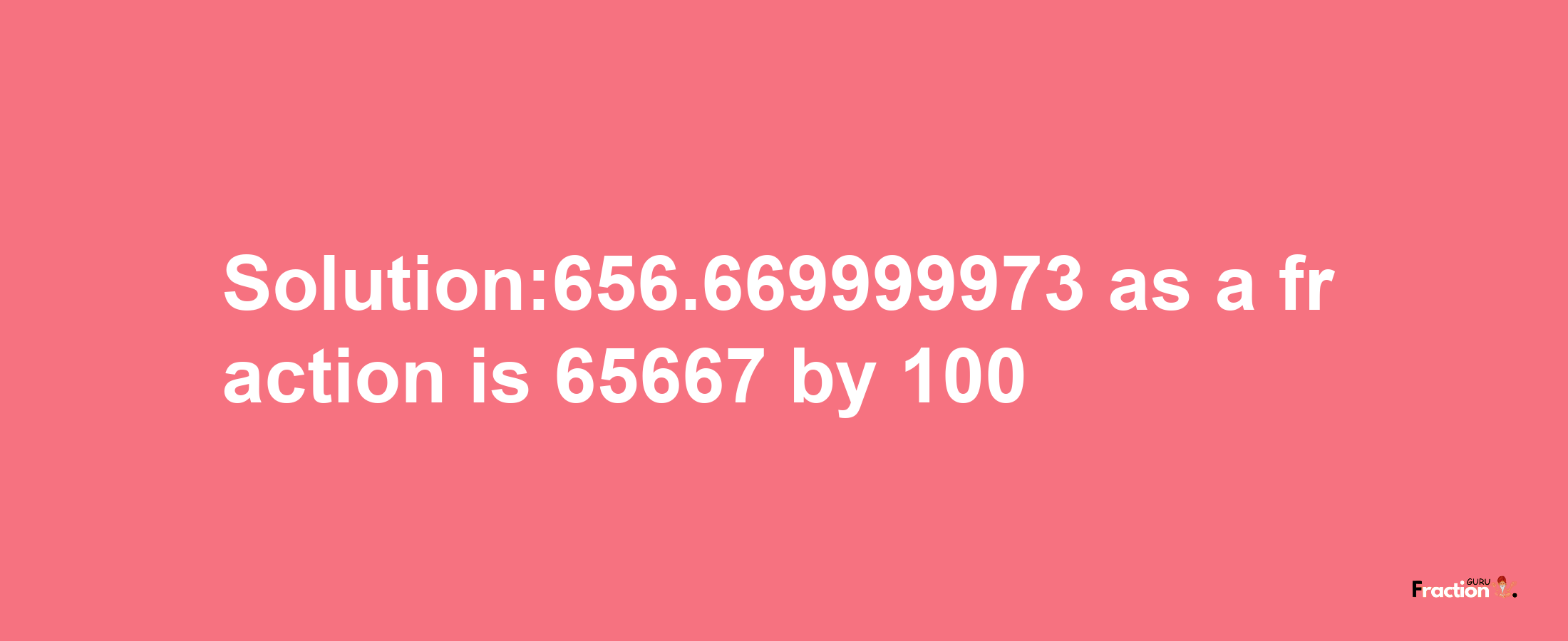 Solution:656.669999973 as a fraction is 65667/100