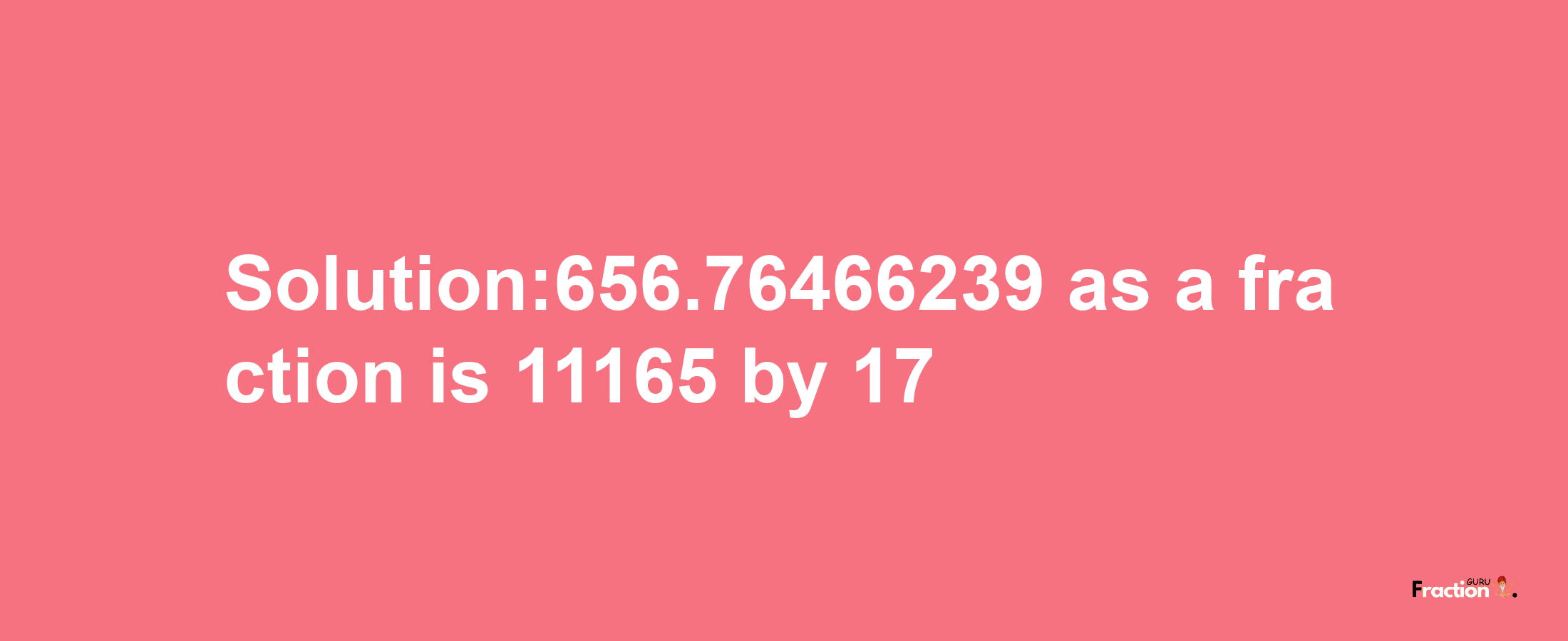 Solution:656.76466239 as a fraction is 11165/17