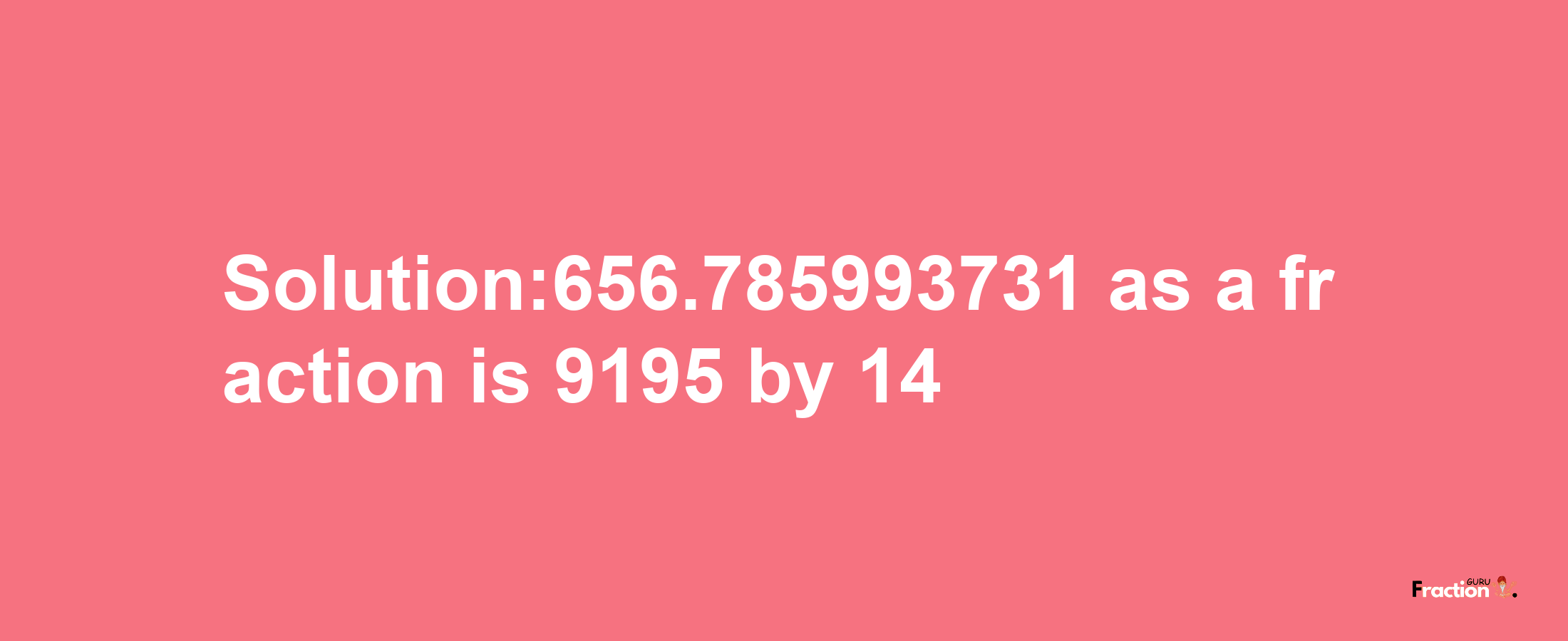 Solution:656.785993731 as a fraction is 9195/14