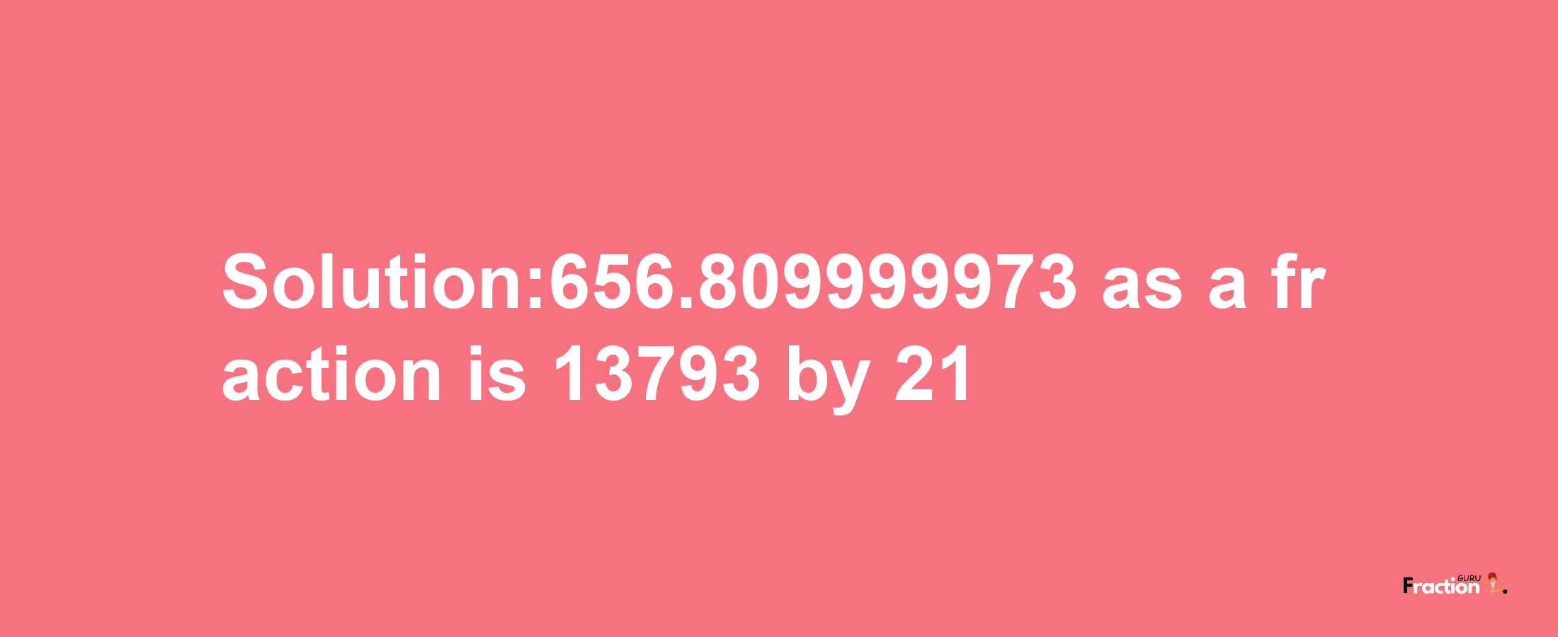 Solution:656.809999973 as a fraction is 13793/21