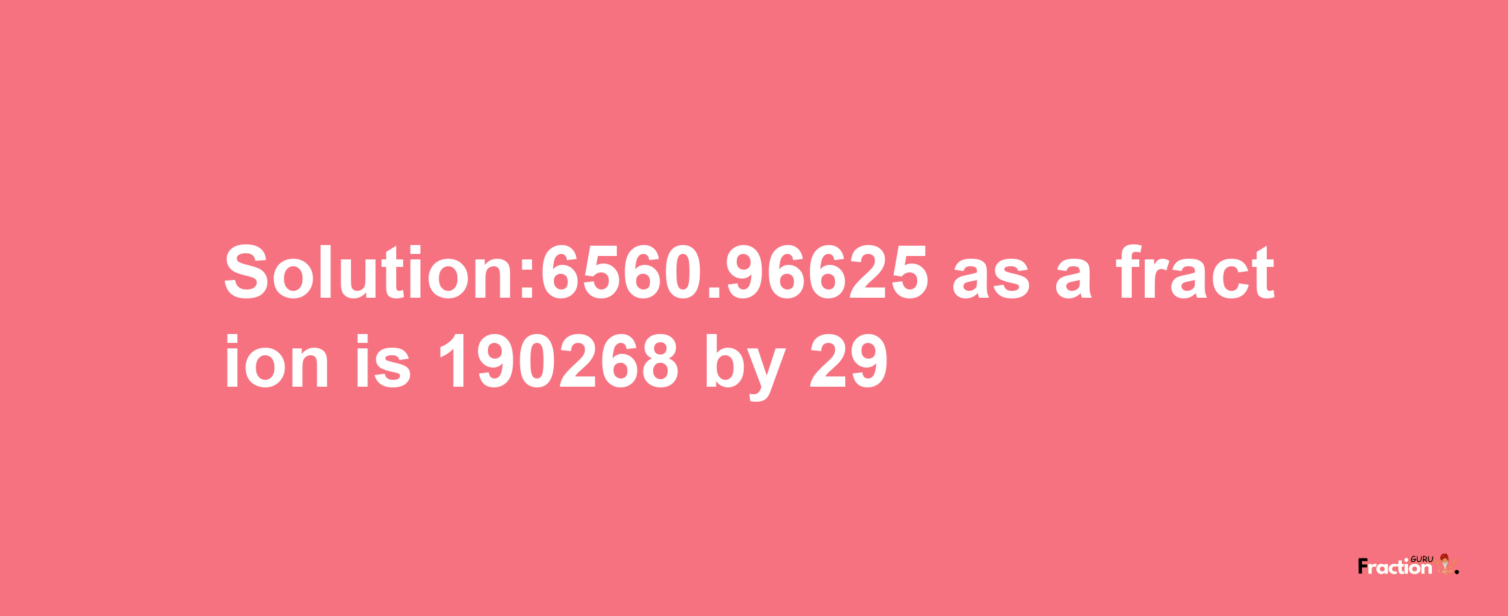 Solution:6560.96625 as a fraction is 190268/29