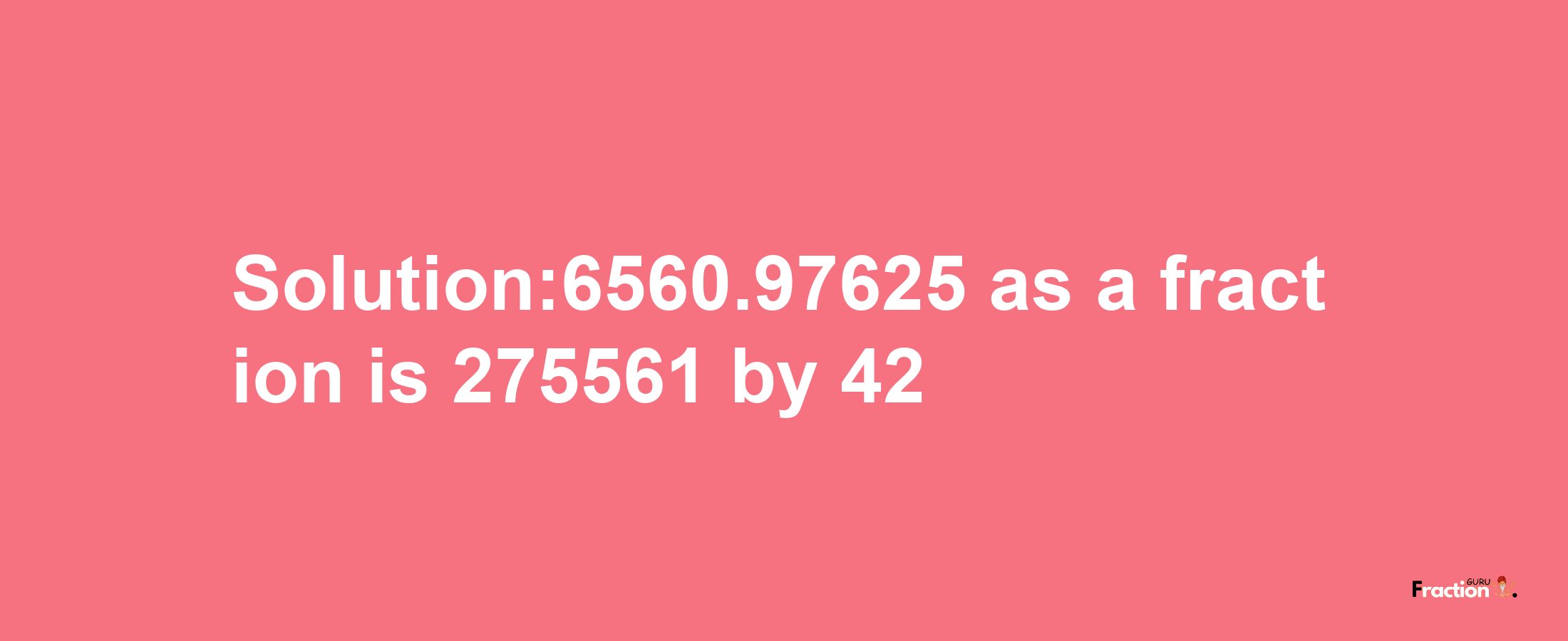 Solution:6560.97625 as a fraction is 275561/42