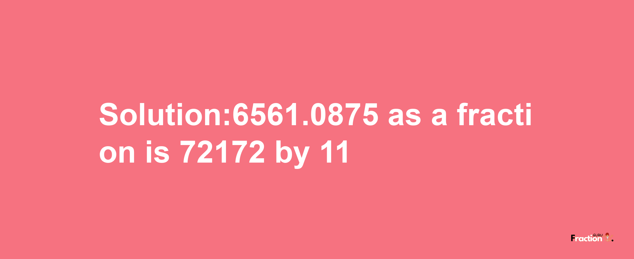 Solution:6561.0875 as a fraction is 72172/11