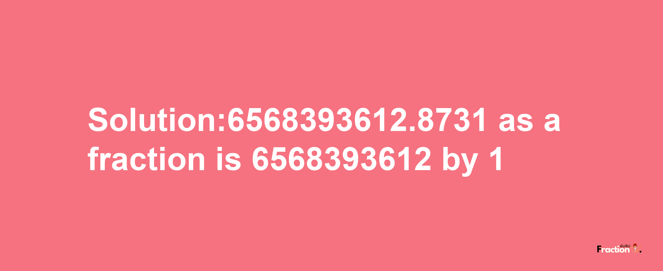 Solution:6568393612.8731 as a fraction is 6568393612/1