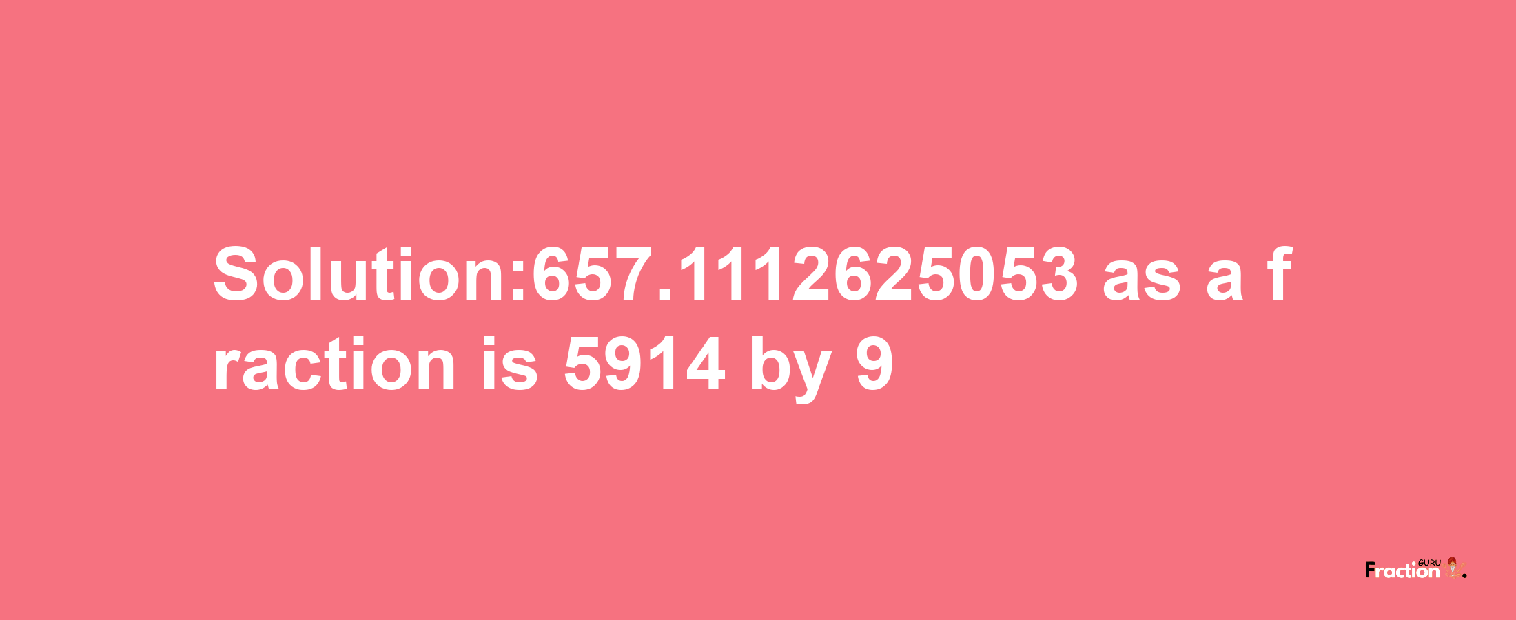 Solution:657.1112625053 as a fraction is 5914/9