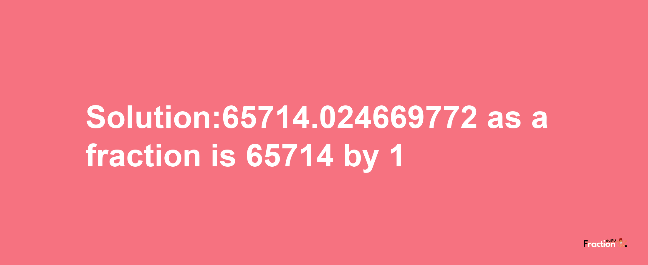 Solution:65714.024669772 as a fraction is 65714/1