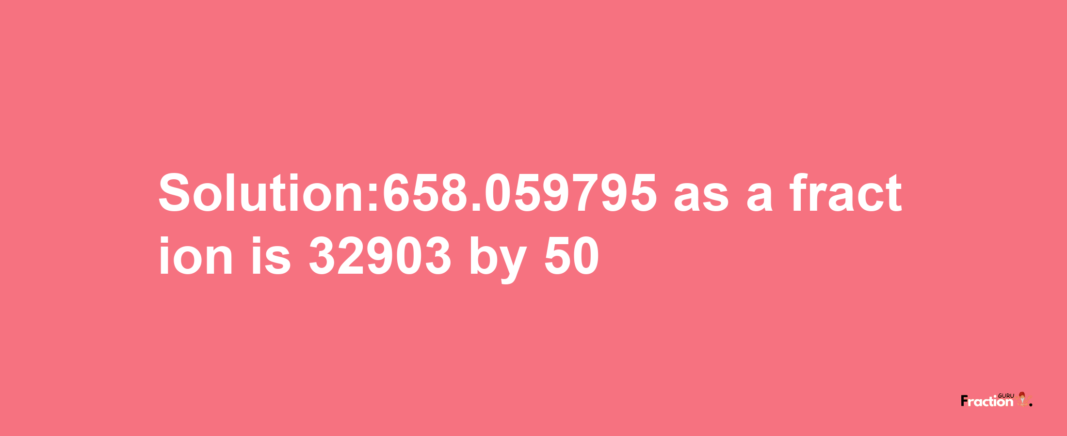 Solution:658.059795 as a fraction is 32903/50