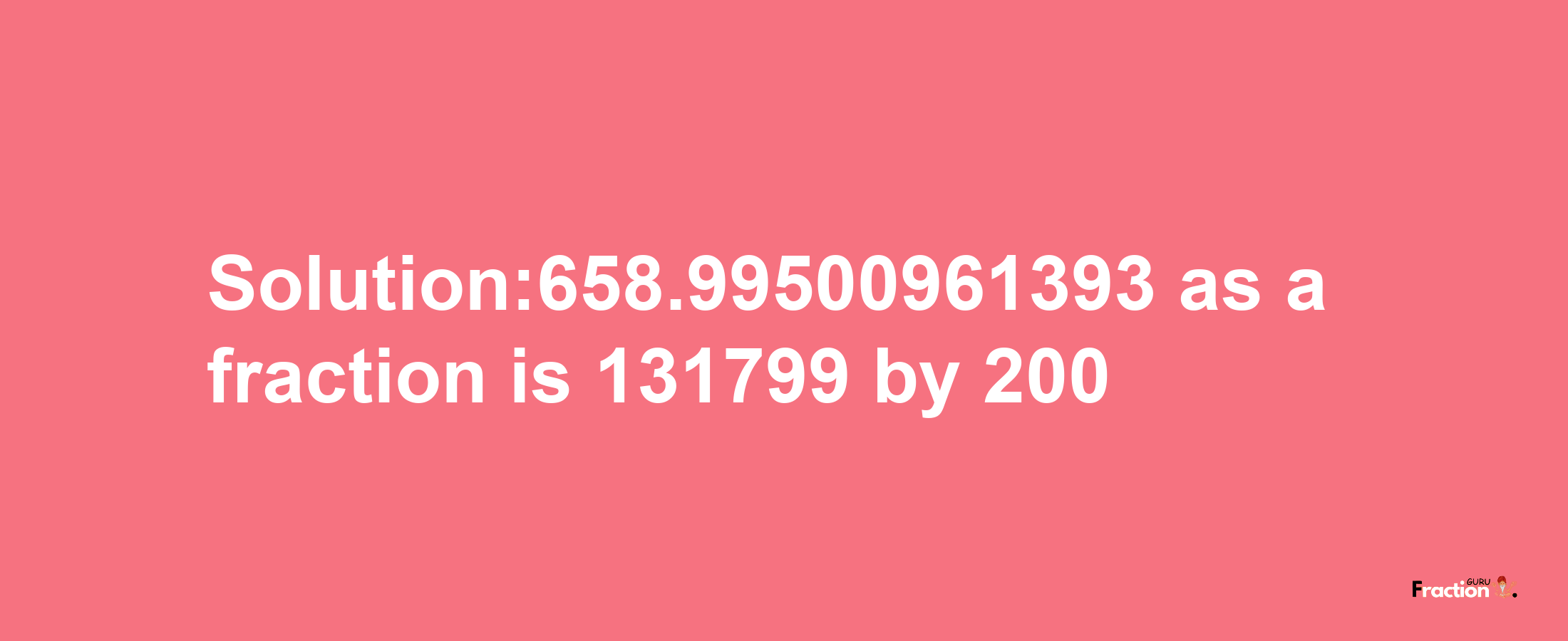 Solution:658.99500961393 as a fraction is 131799/200