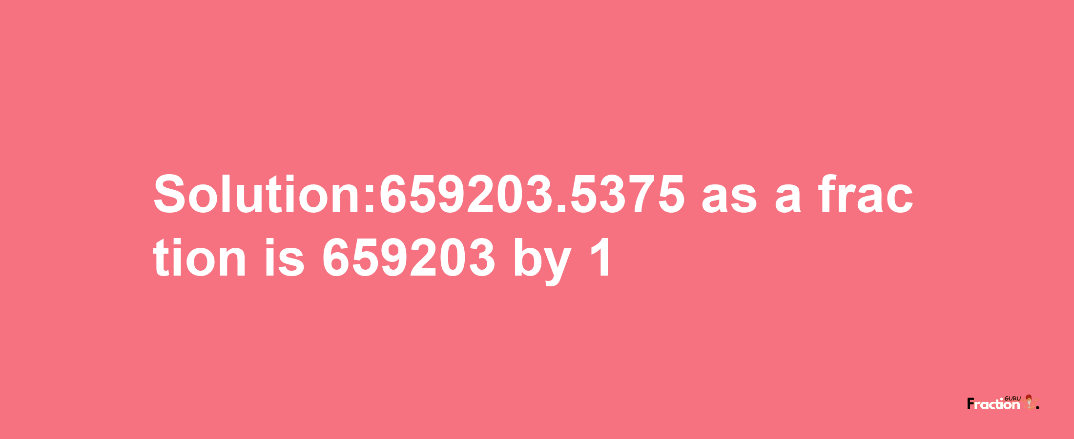 Solution:659203.5375 as a fraction is 659203/1