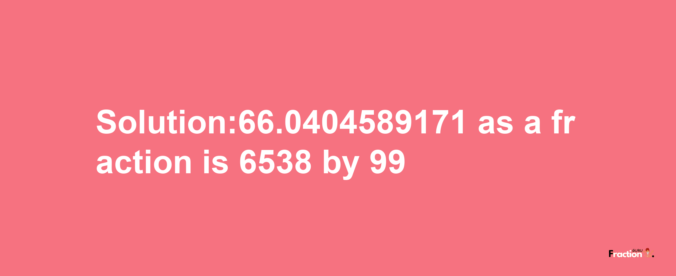 Solution:66.0404589171 as a fraction is 6538/99