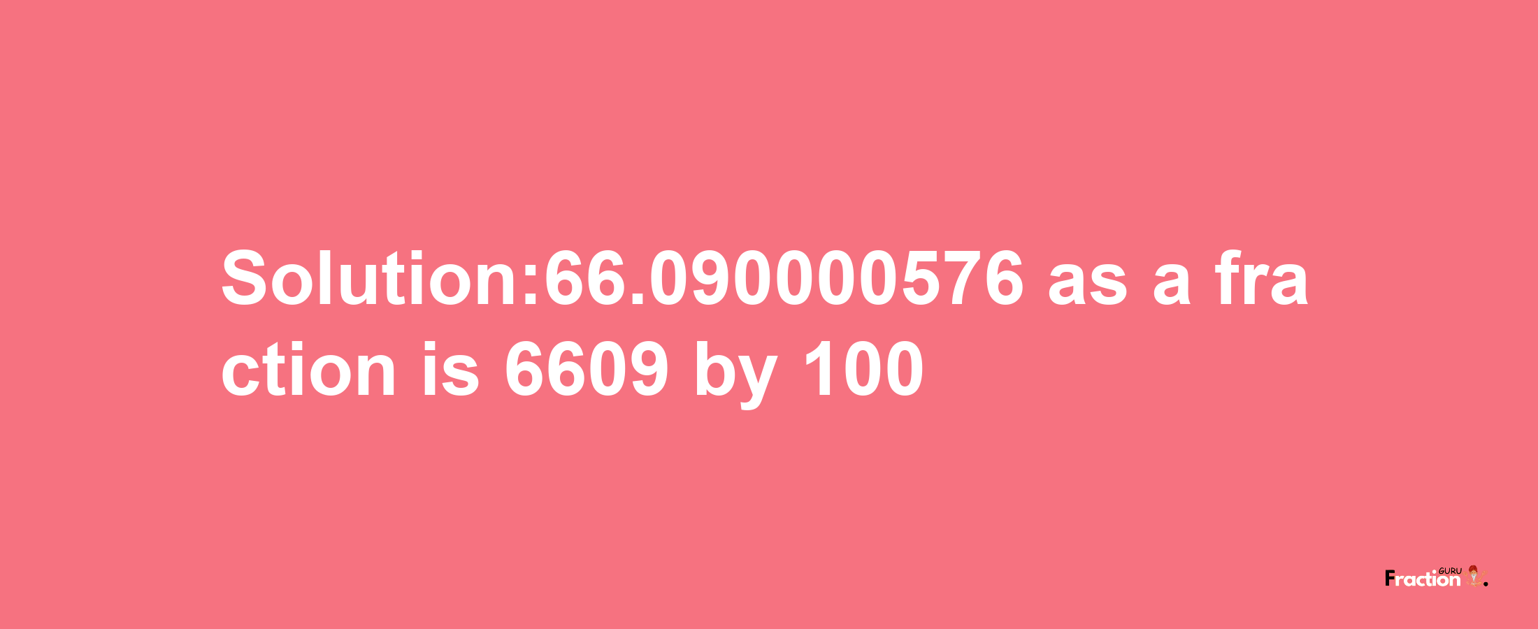 Solution:66.090000576 as a fraction is 6609/100