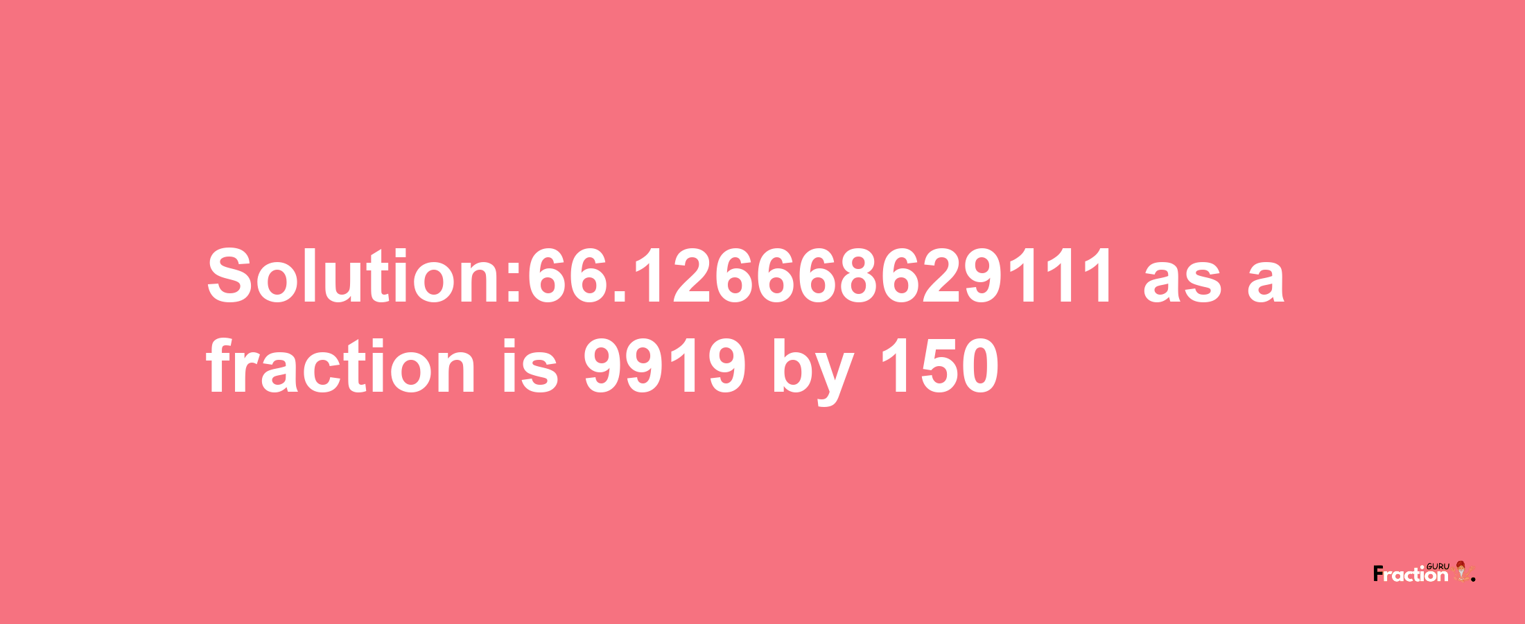 Solution:66.126668629111 as a fraction is 9919/150