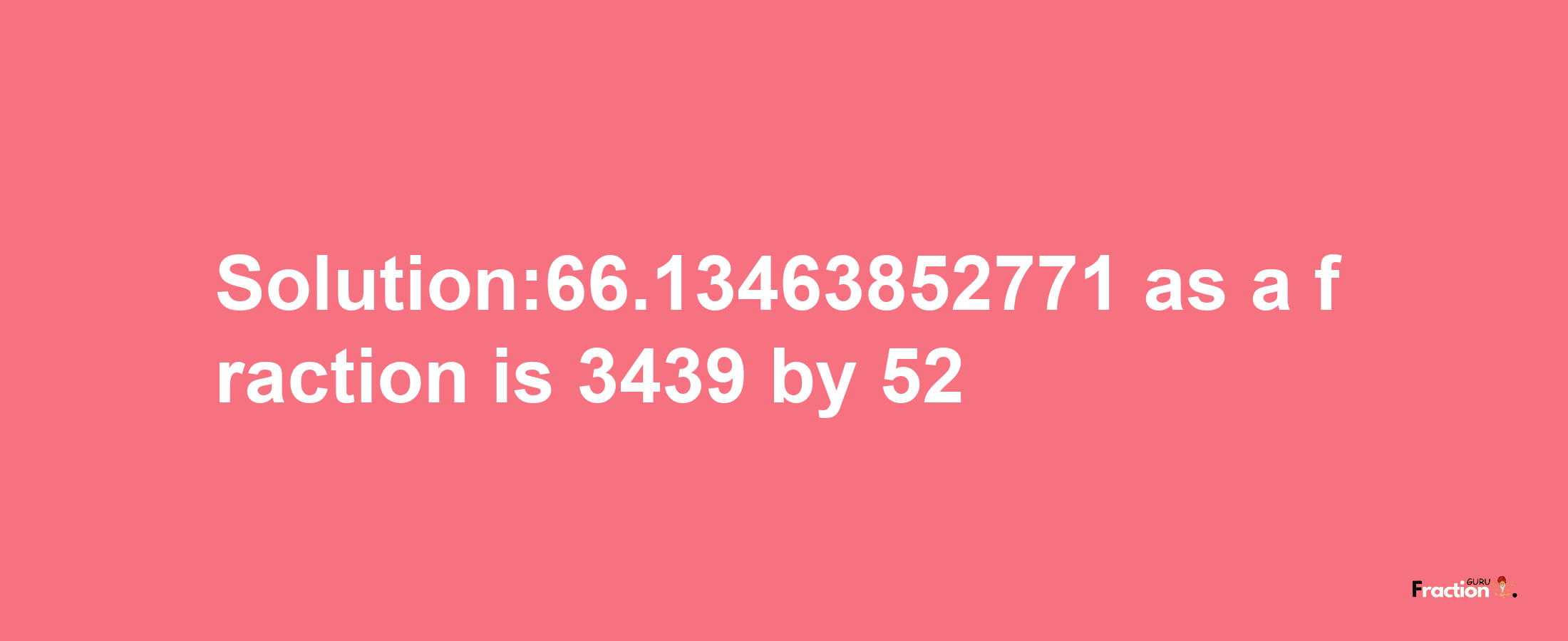 Solution:66.13463852771 as a fraction is 3439/52