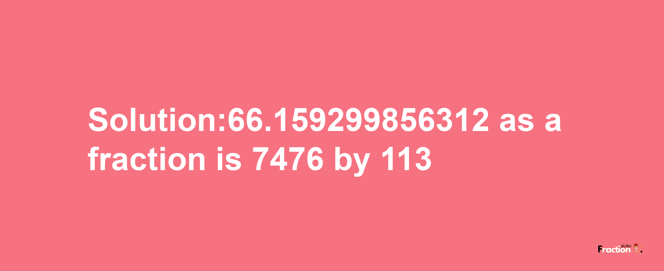 Solution:66.159299856312 as a fraction is 7476/113