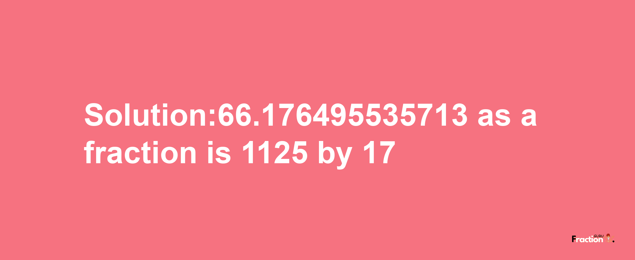 Solution:66.176495535713 as a fraction is 1125/17