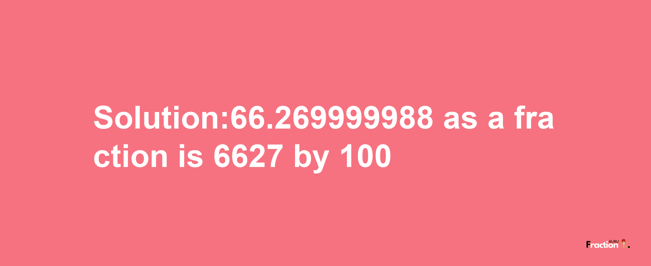 Solution:66.269999988 as a fraction is 6627/100