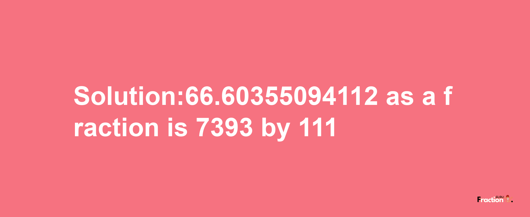 Solution:66.60355094112 as a fraction is 7393/111