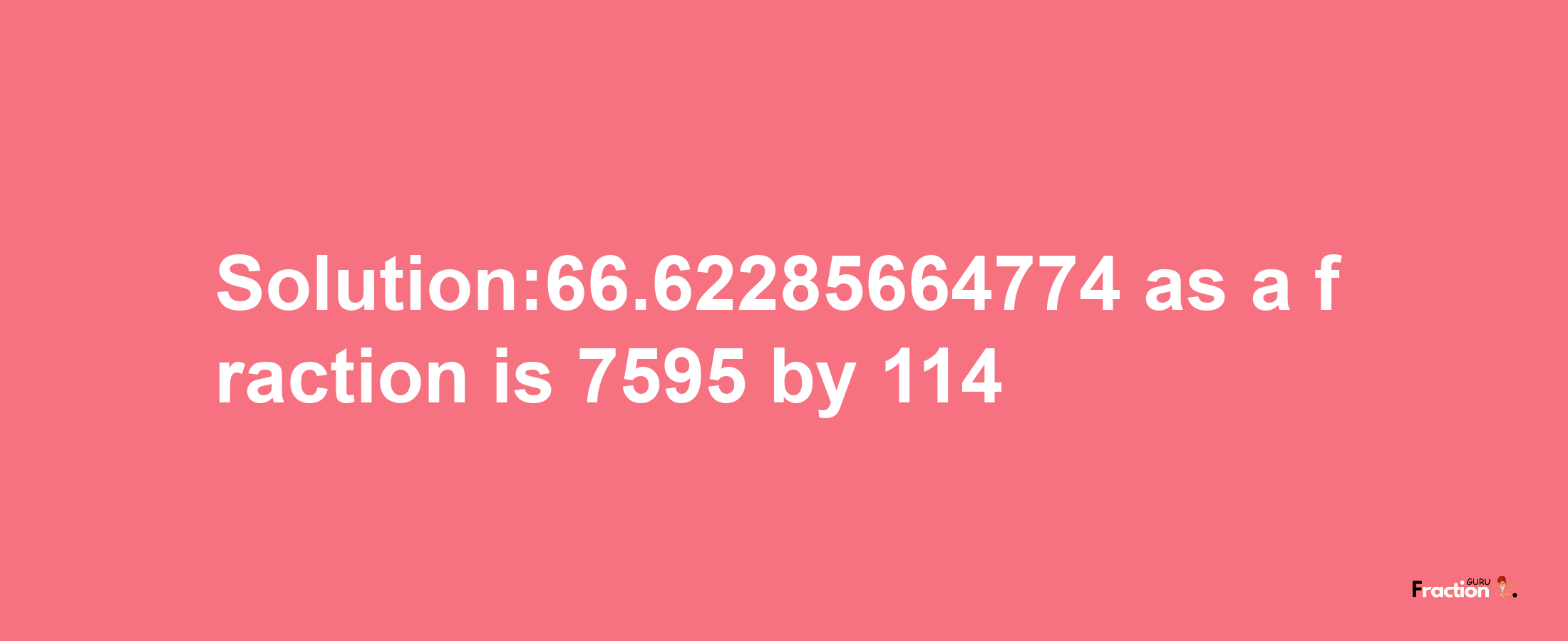 Solution:66.62285664774 as a fraction is 7595/114