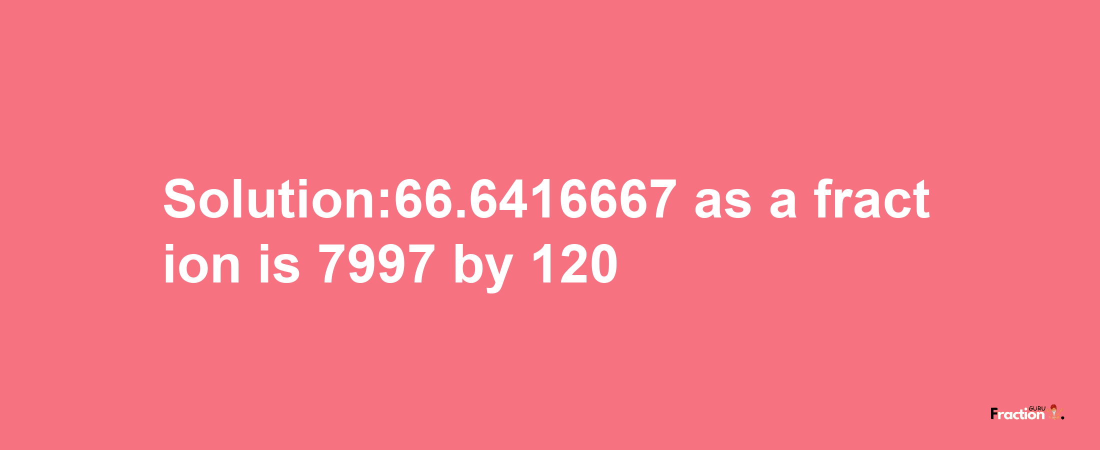 Solution:66.6416667 as a fraction is 7997/120