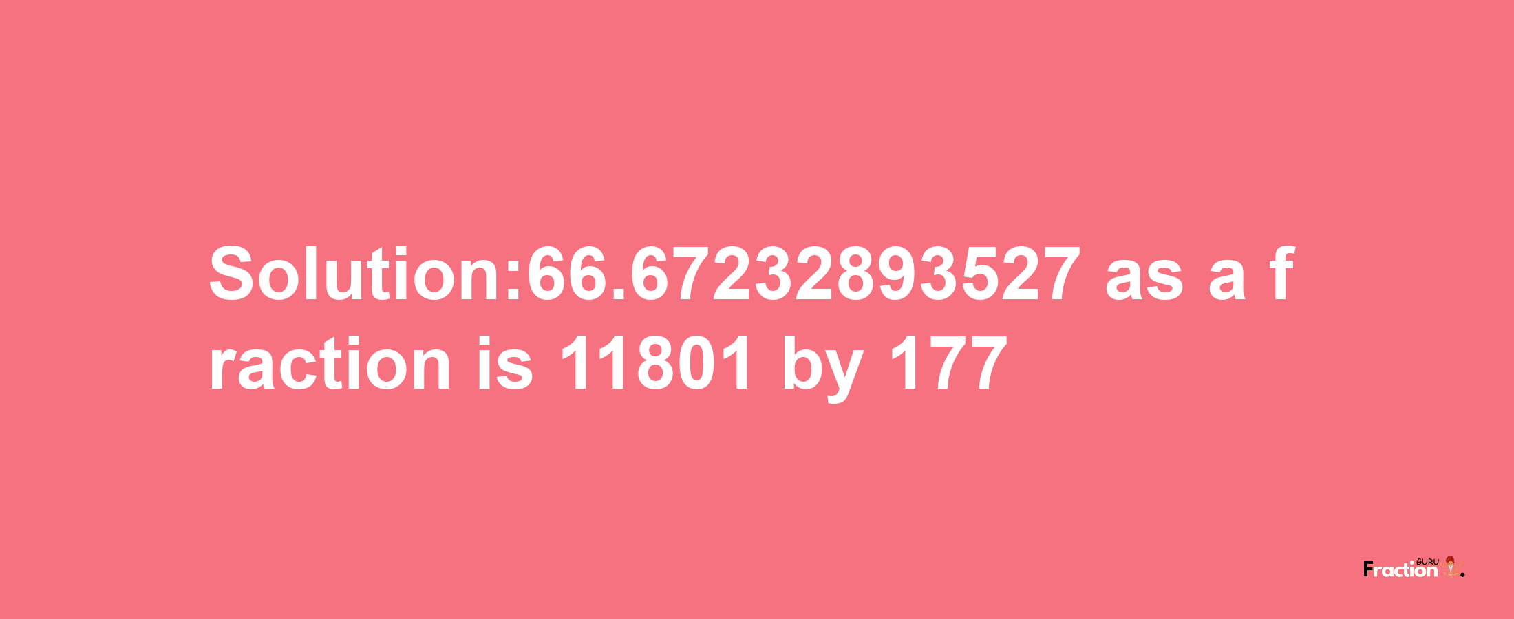 Solution:66.67232893527 as a fraction is 11801/177