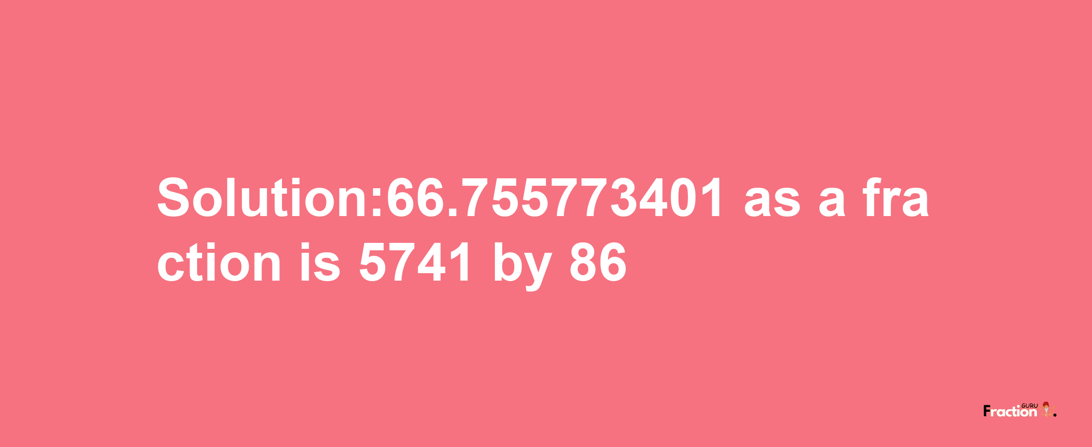 Solution:66.755773401 as a fraction is 5741/86