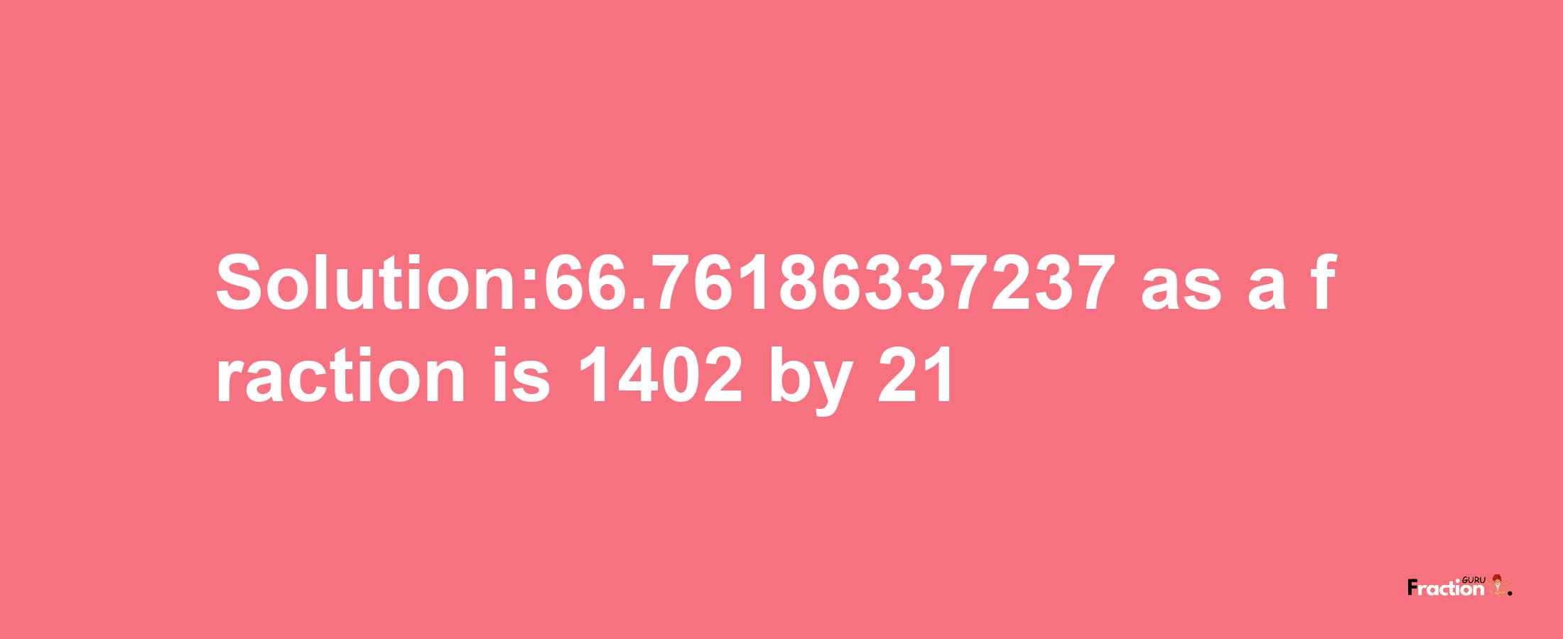 Solution:66.76186337237 as a fraction is 1402/21