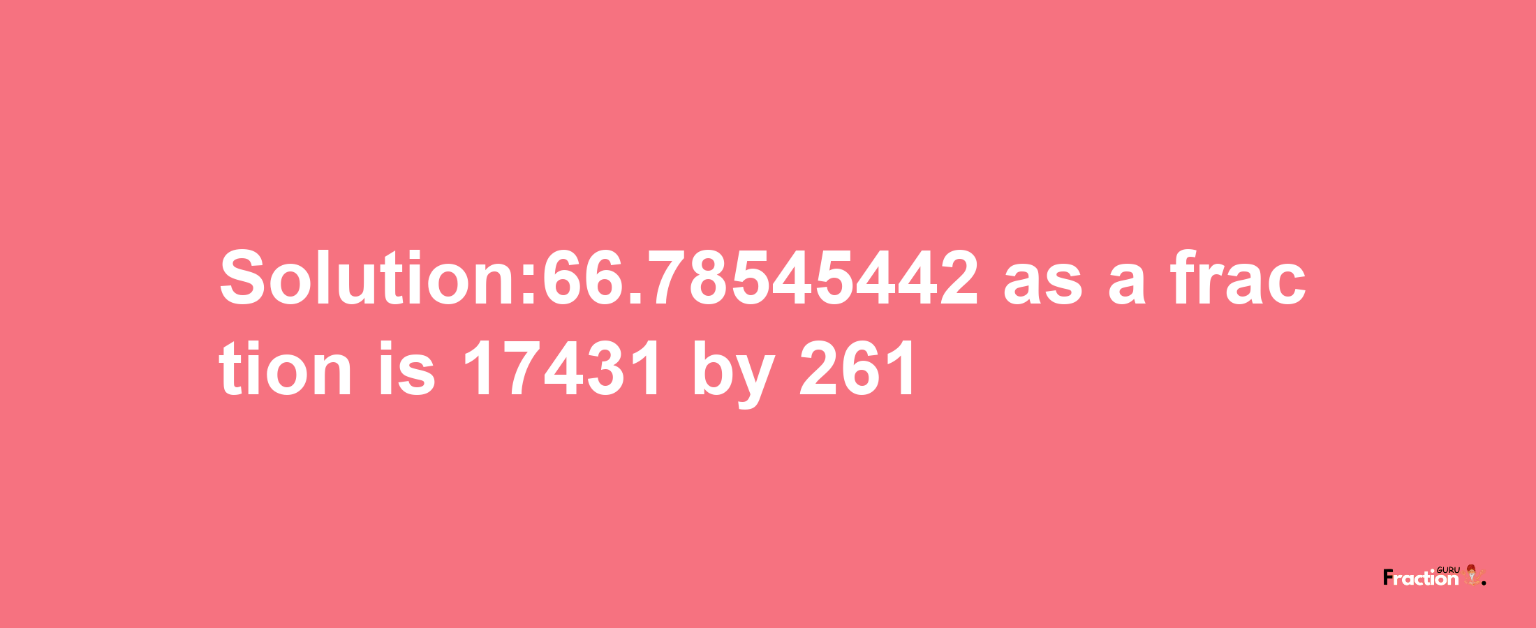 Solution:66.78545442 as a fraction is 17431/261