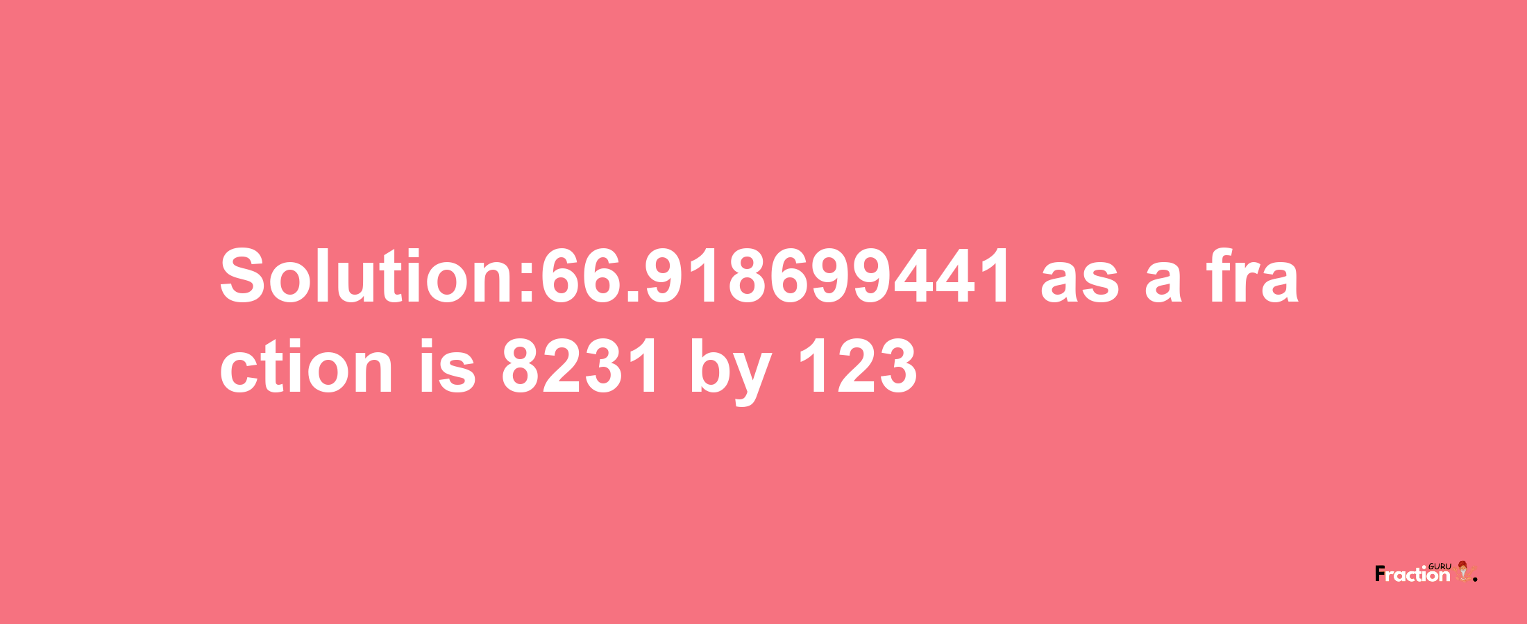 Solution:66.918699441 as a fraction is 8231/123