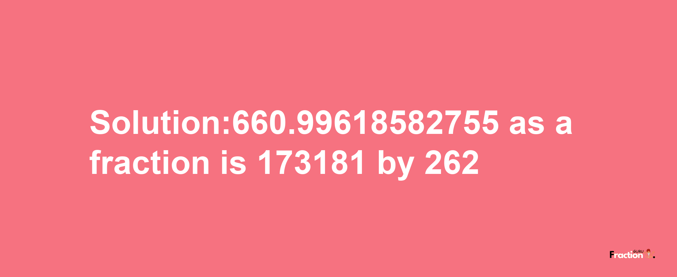 Solution:660.99618582755 as a fraction is 173181/262