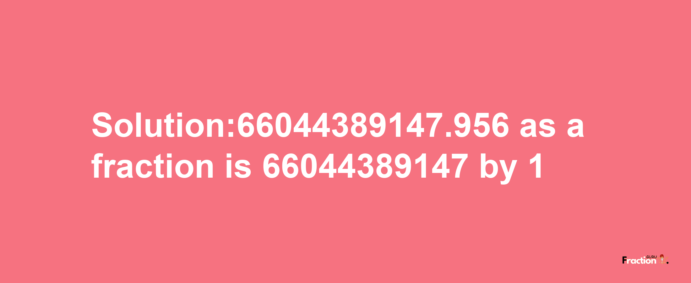 Solution:66044389147.956 as a fraction is 66044389147/1