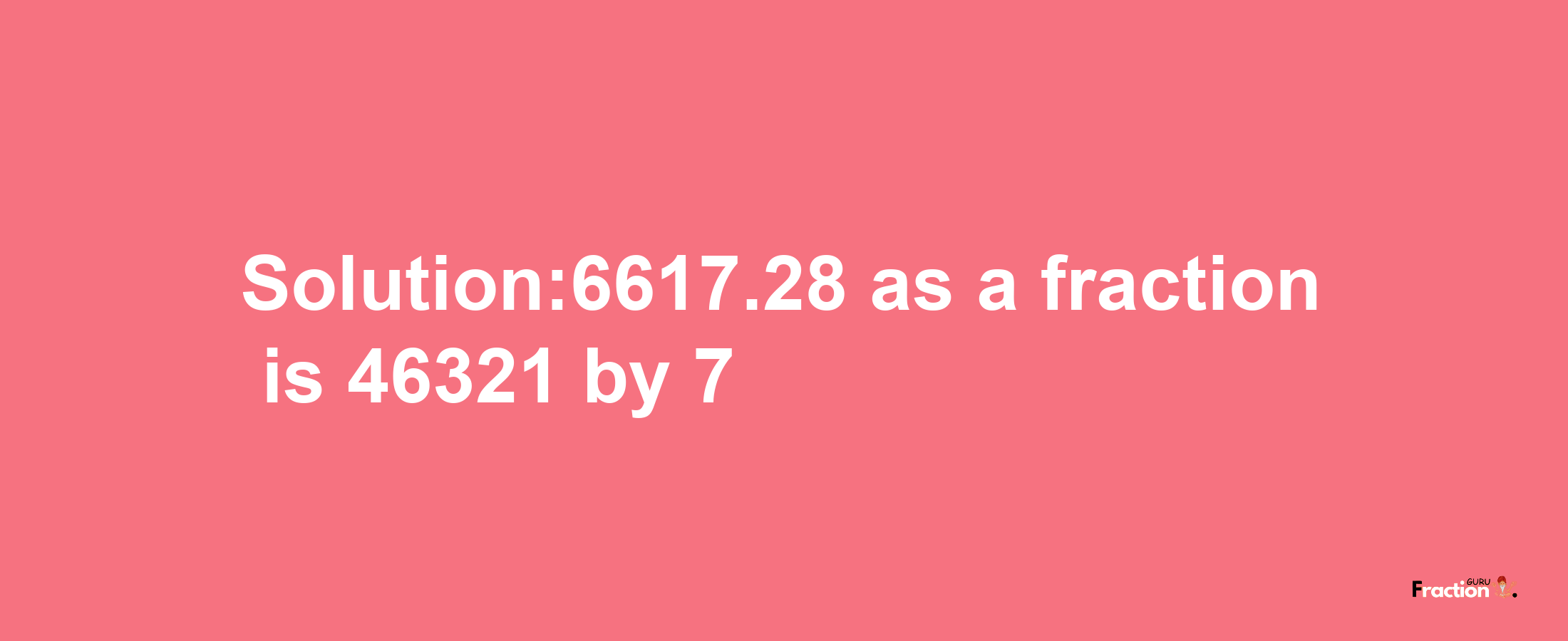 Solution:6617.28 as a fraction is 46321/7