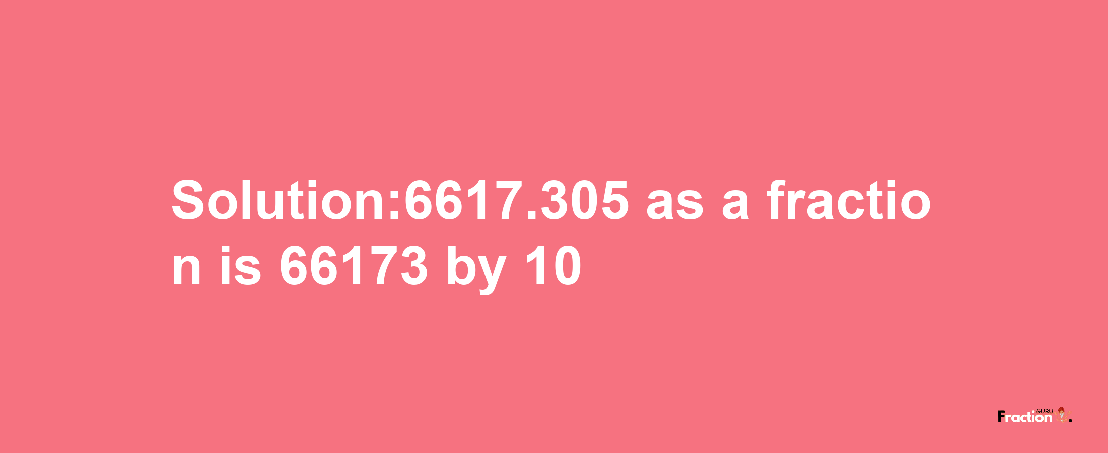 Solution:6617.305 as a fraction is 66173/10