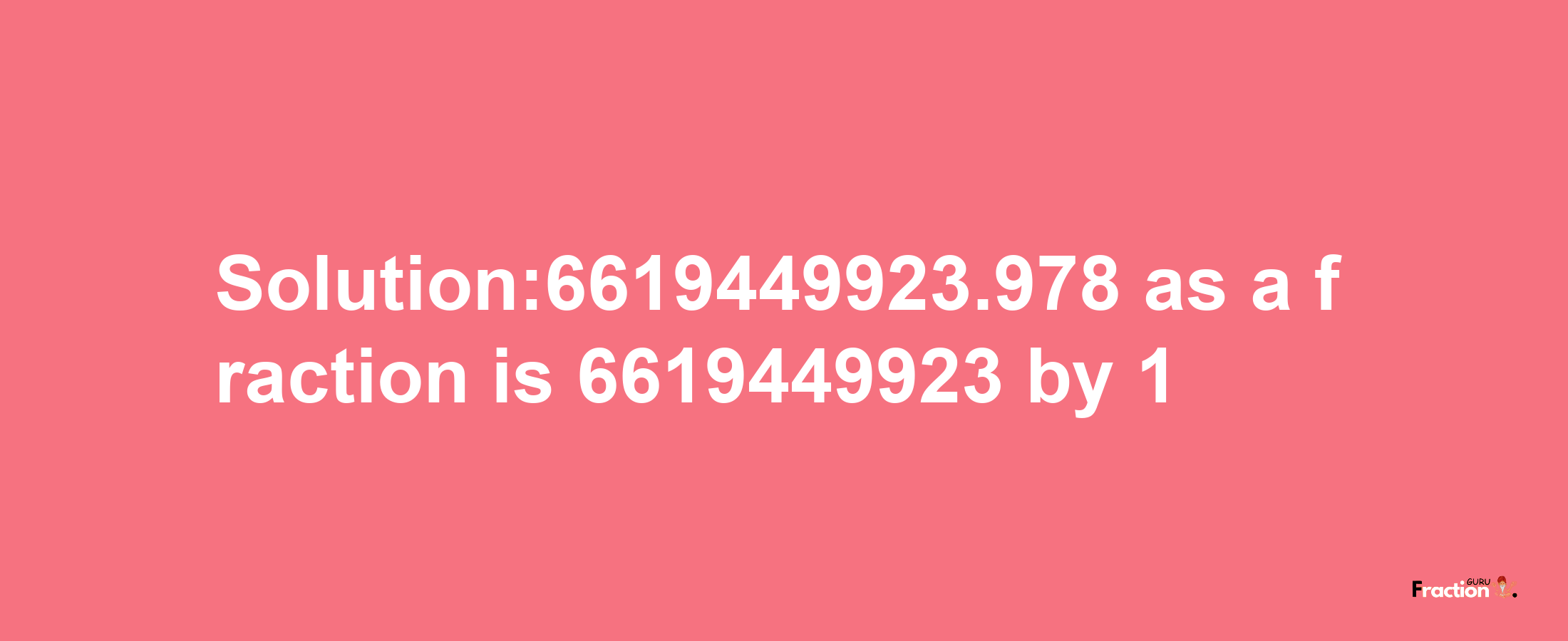 Solution:6619449923.978 as a fraction is 6619449923/1