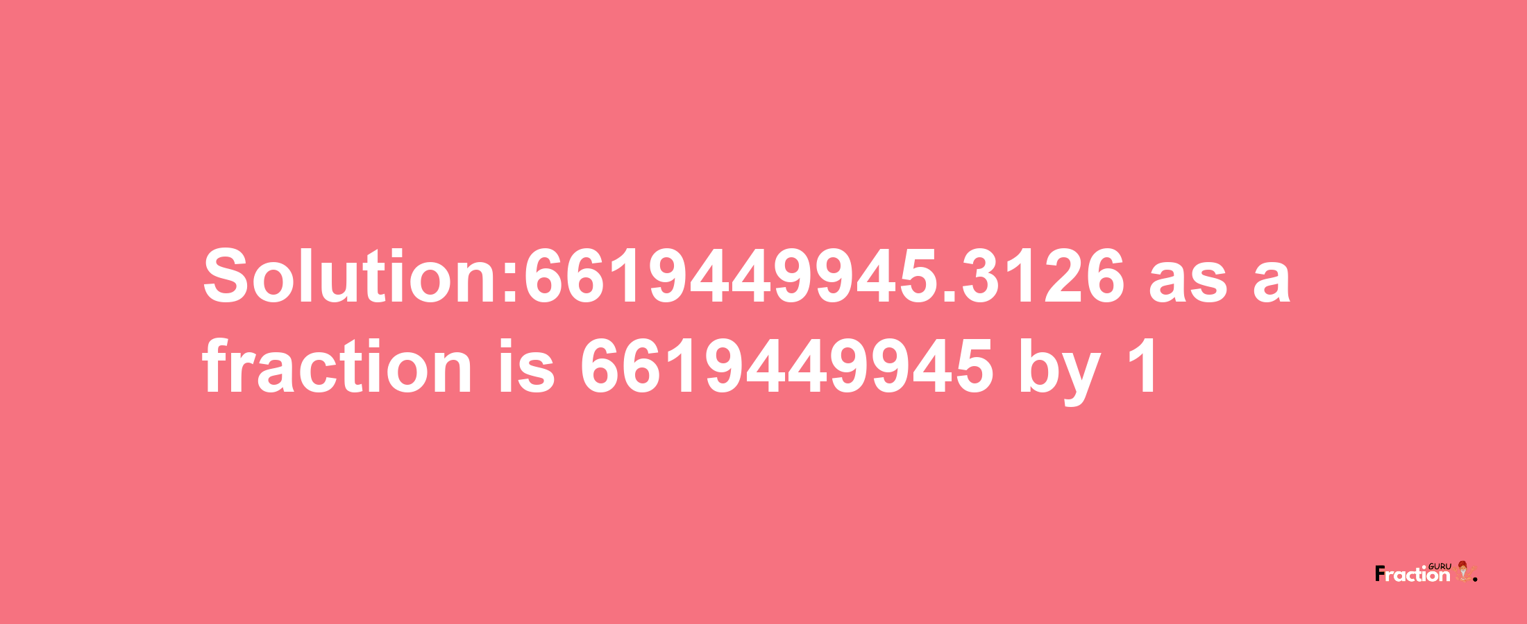 Solution:6619449945.3126 as a fraction is 6619449945/1