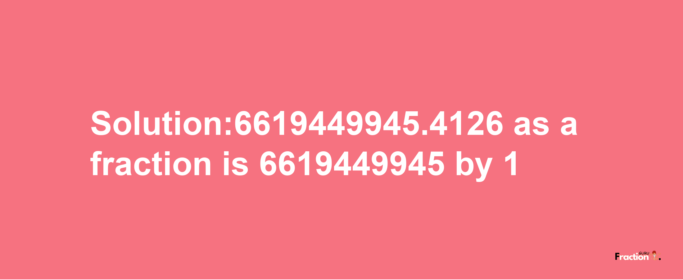 Solution:6619449945.4126 as a fraction is 6619449945/1