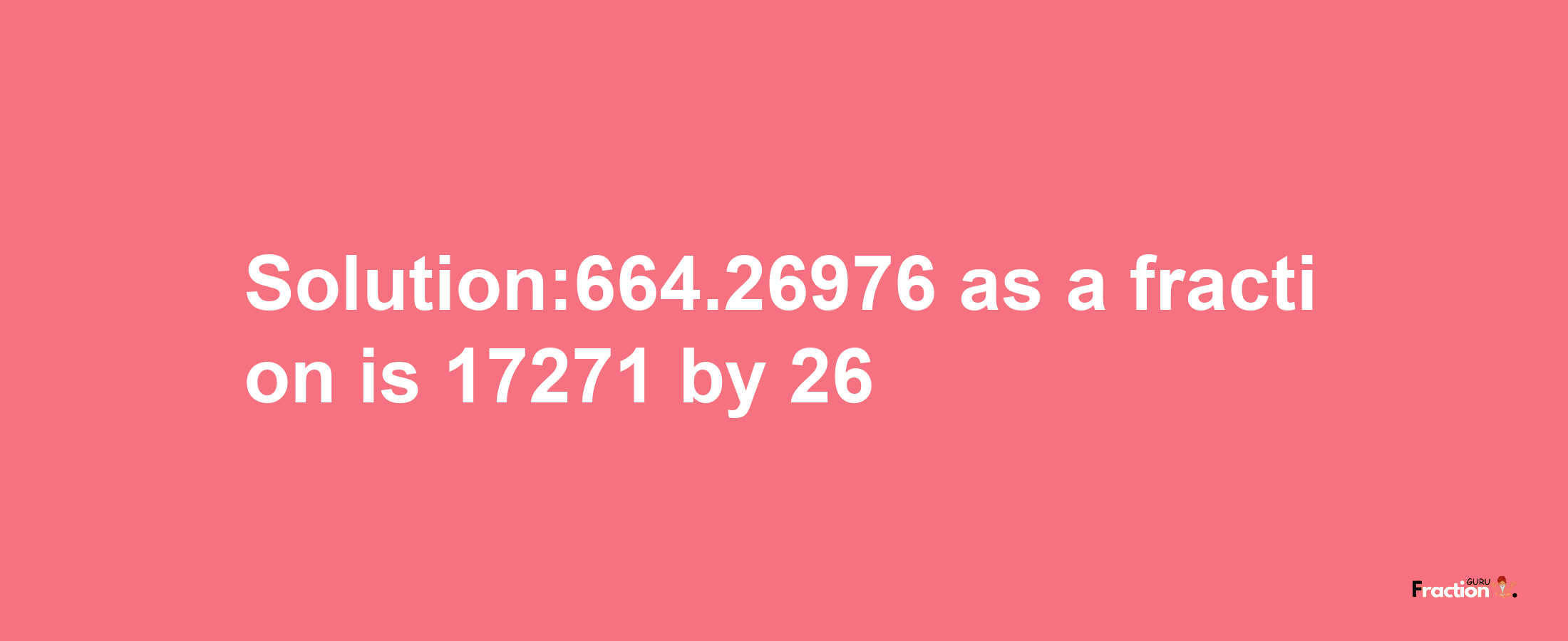 Solution:664.26976 as a fraction is 17271/26