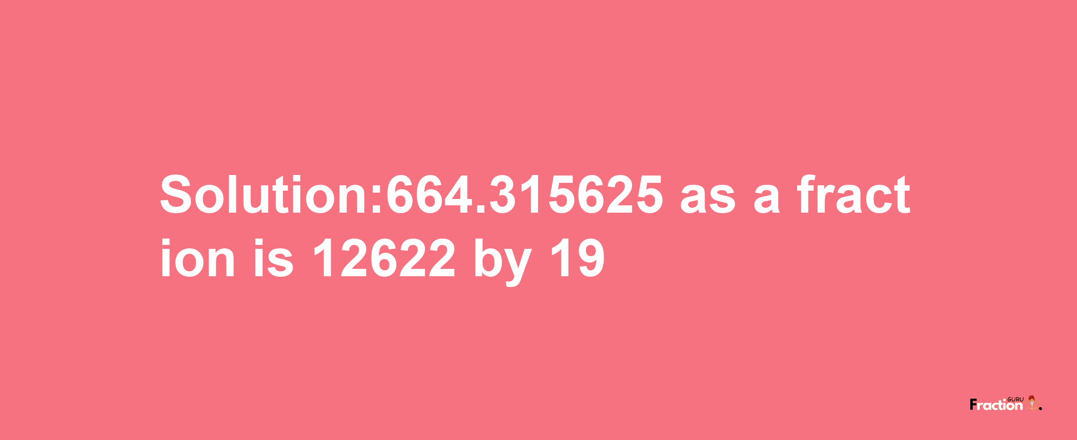 Solution:664.315625 as a fraction is 12622/19