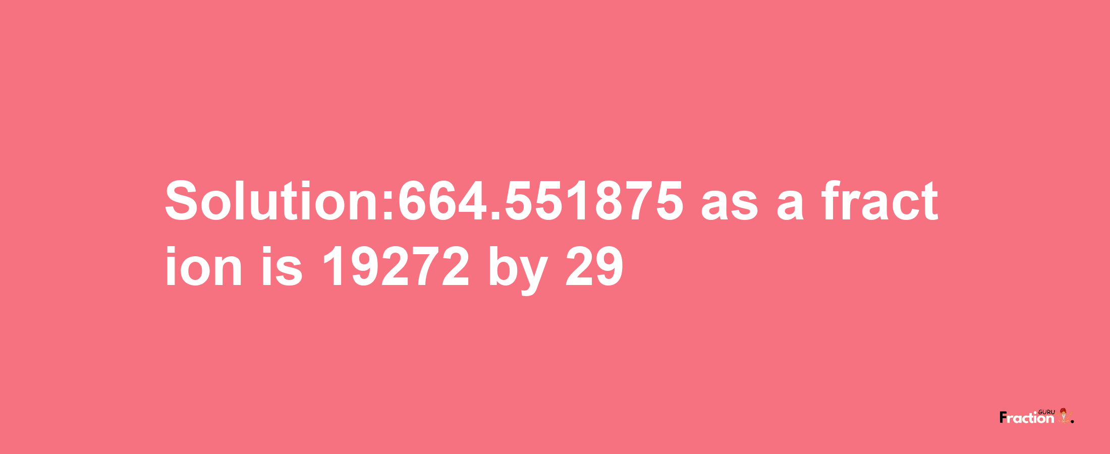 Solution:664.551875 as a fraction is 19272/29