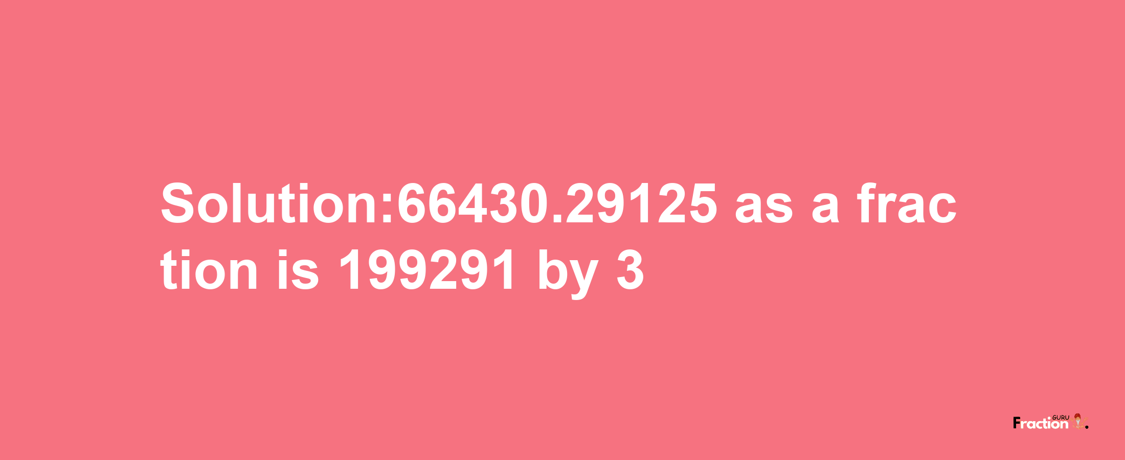 Solution:66430.29125 as a fraction is 199291/3