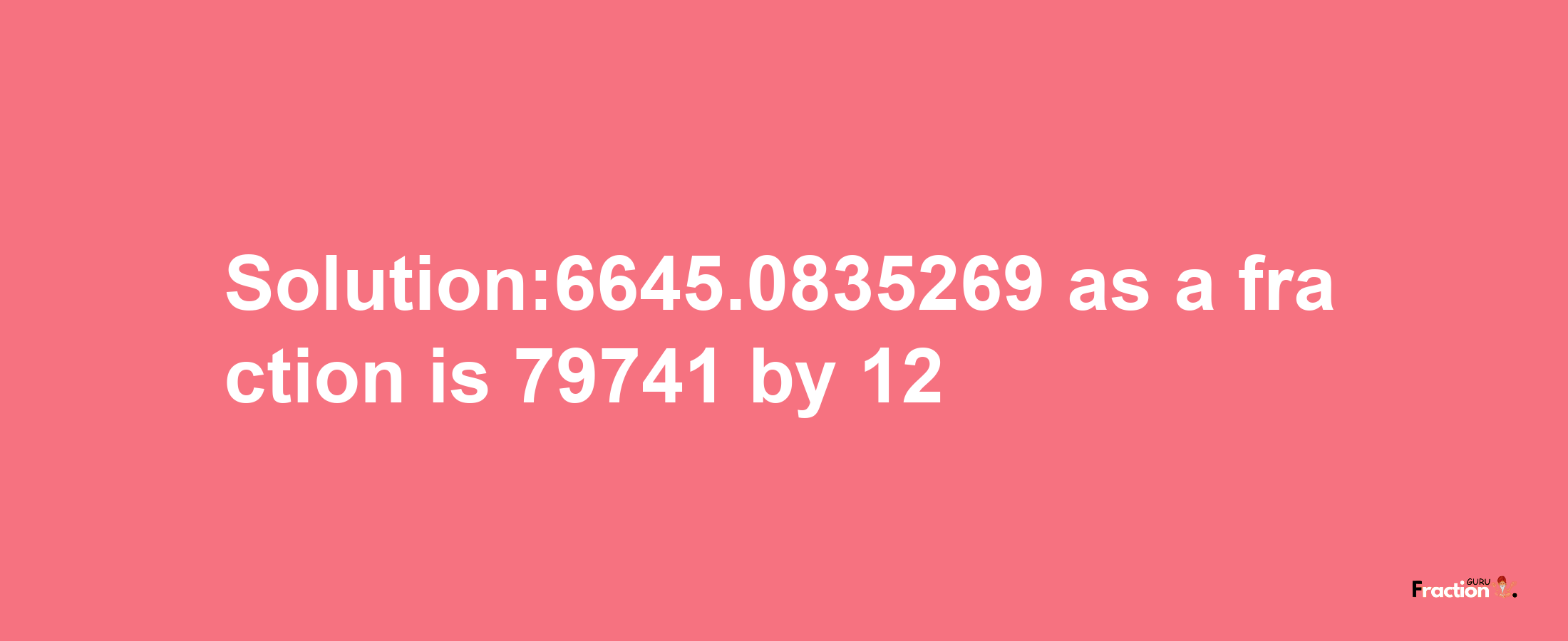 Solution:6645.0835269 as a fraction is 79741/12