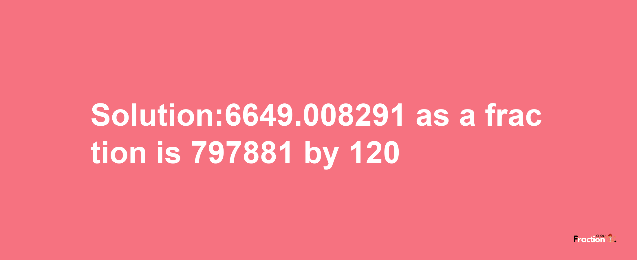 Solution:6649.008291 as a fraction is 797881/120