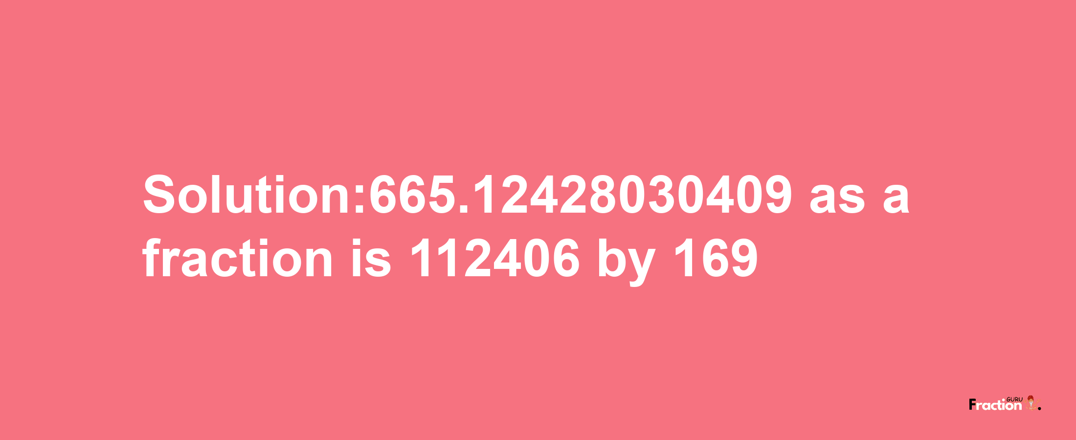 Solution:665.12428030409 as a fraction is 112406/169