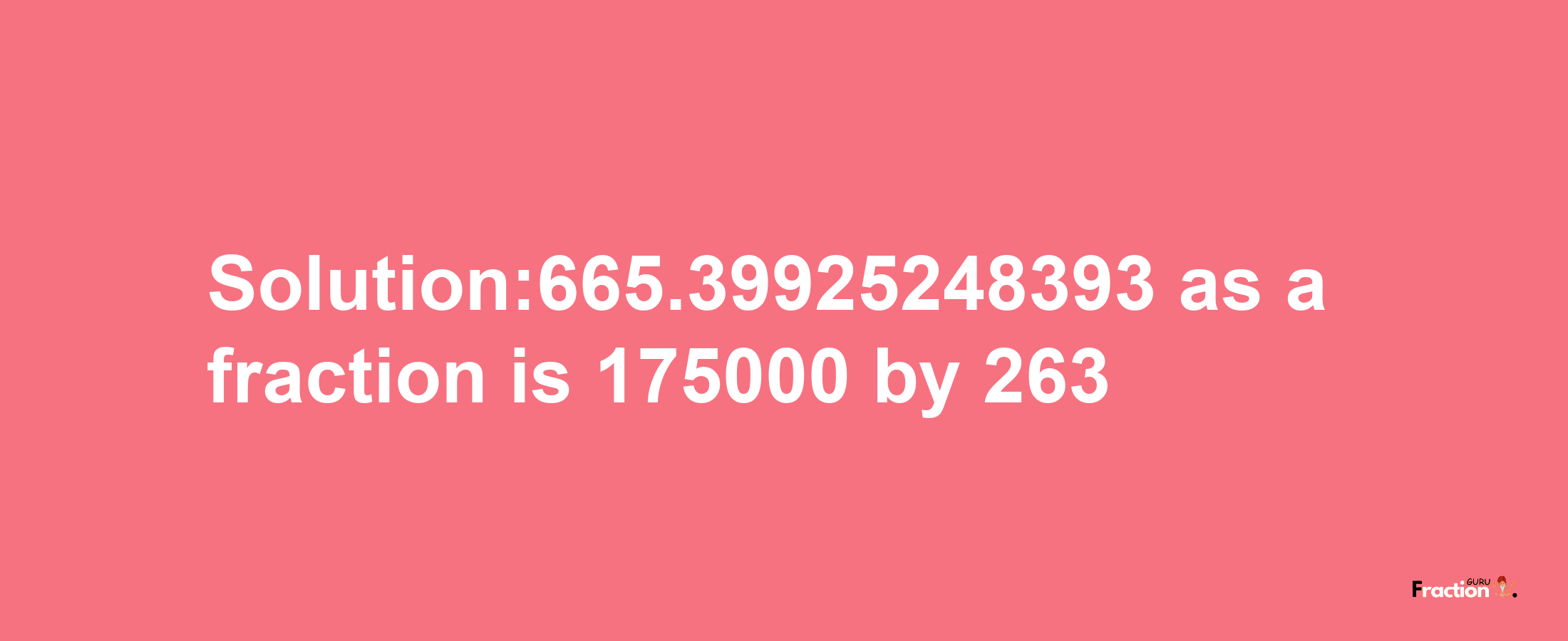 Solution:665.39925248393 as a fraction is 175000/263