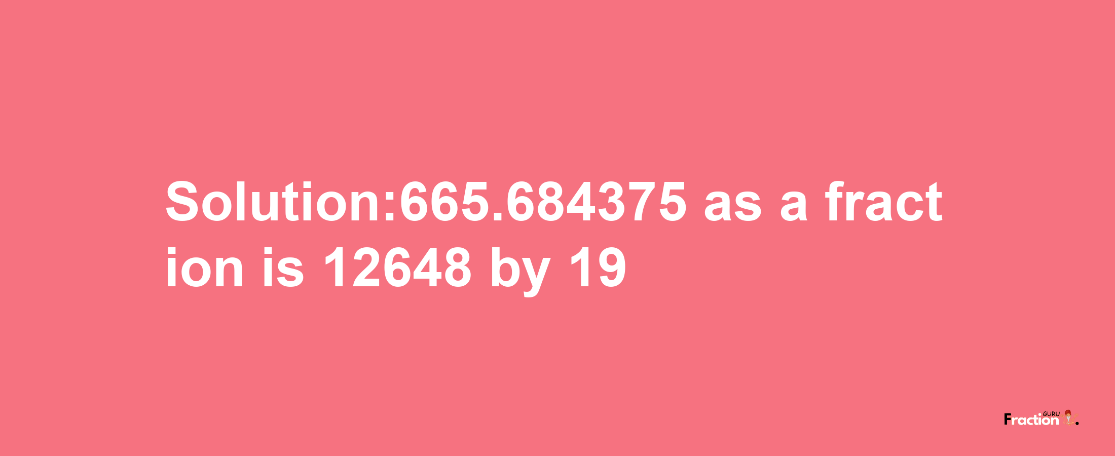 Solution:665.684375 as a fraction is 12648/19