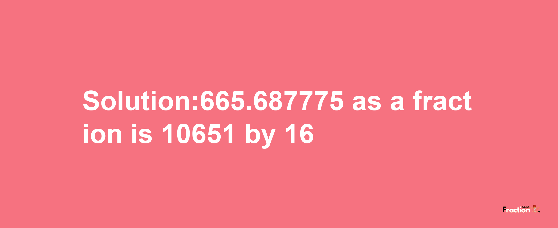 Solution:665.687775 as a fraction is 10651/16