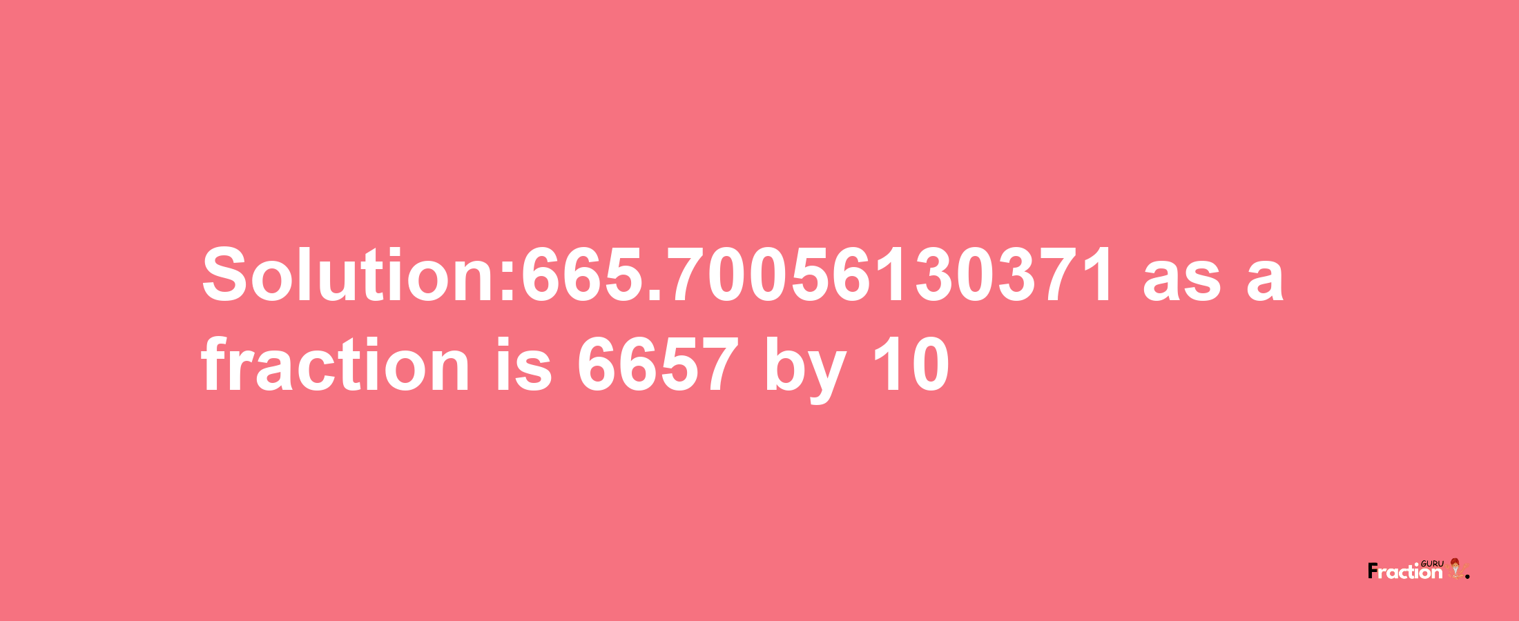 Solution:665.70056130371 as a fraction is 6657/10