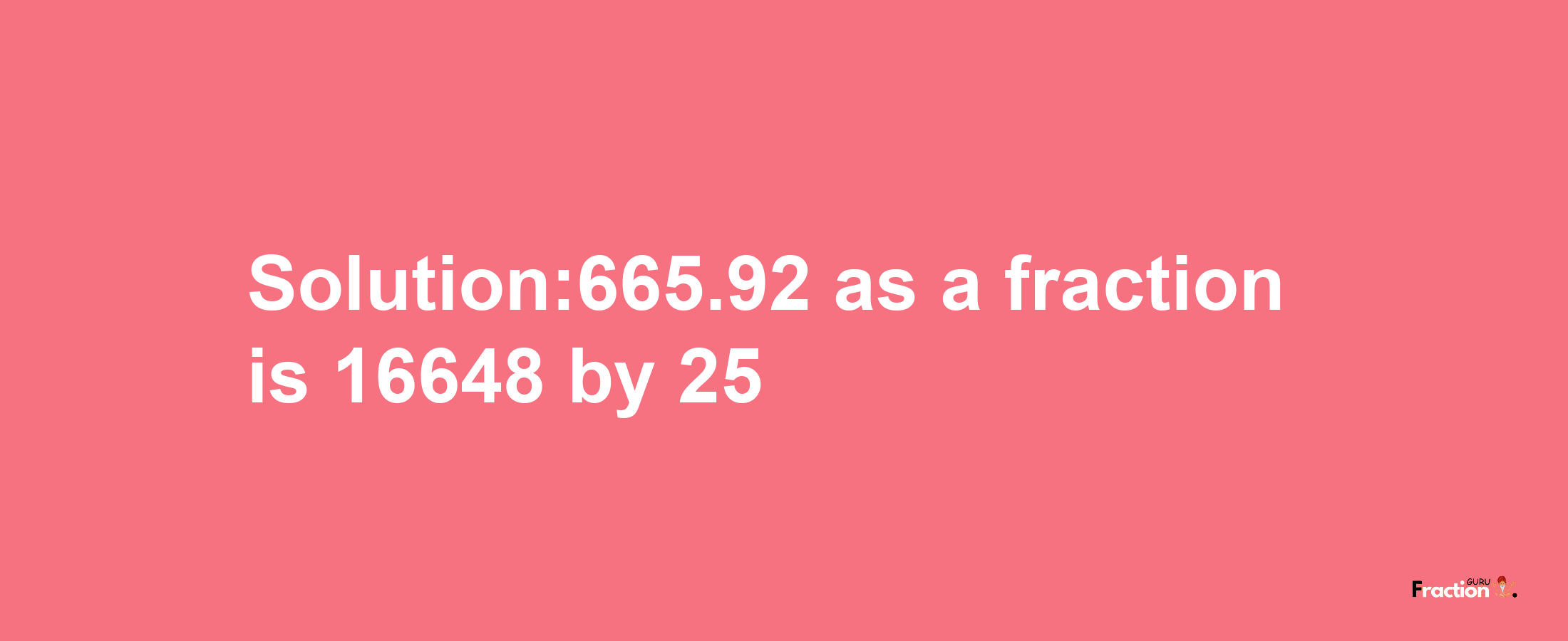 Solution:665.92 as a fraction is 16648/25